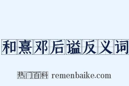和熹邓后谥反义词是什么意思的图片